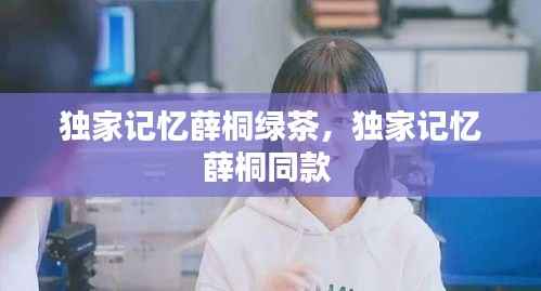 独家记忆薛桐绿茶,独家记忆薛桐同款