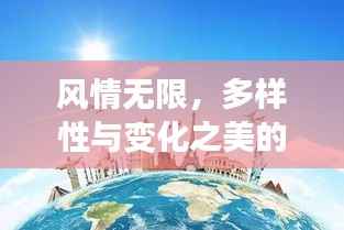 风情无限,多样性与变化之美的探索之旅