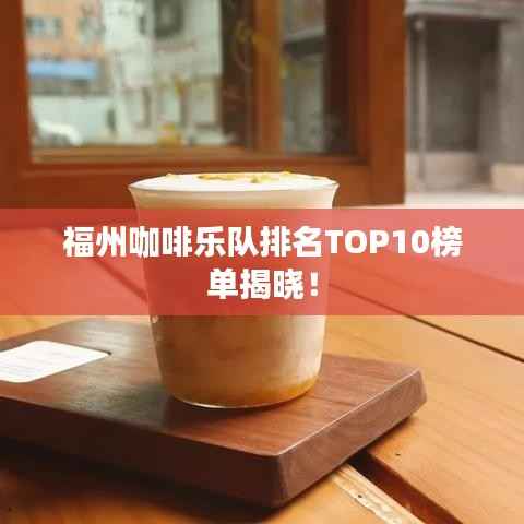 福州咖啡乐队排名TOP10榜单揭晓!