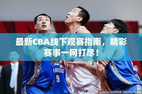 最新CBA线下观赛指南，精彩赛事一网打尽！