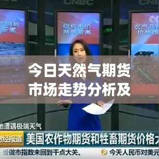 今日天然气期货市场走势分析及预测，最新消息揭秘未来走势