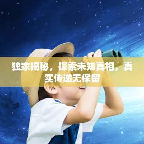 独家揭秘，探索未知真相，真实传递无保留