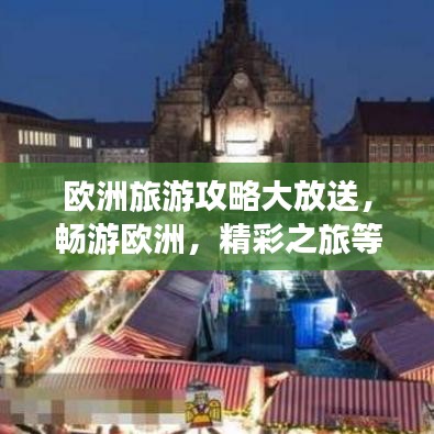 欧洲旅游攻略大放送，畅游欧洲，精彩之旅等你体验！
