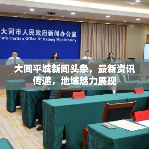 大同平城新闻头条，最新资讯传递，地域魅力展现