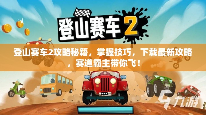 登山赛车2攻略秘籍，掌握技巧，下载最新攻略，赛道霸主带你飞！
